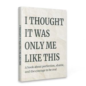 I Thought It Was Only Me Like This, Emotional Healing and Self-Acceptance Book for Shame, Perfectionism, Vulnerability, and Courageous Personal Growth