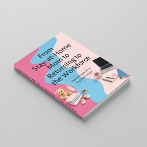 From Stay-at-Home Mom to Returning to the Workforce, Career Comeback Guide for Mothers, Mental Preparation, Skills Reboot and Confidence Building