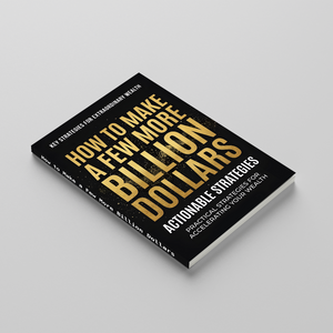 How to Make a Few More Billion Dollars, Actionable Wealth Strategy Book for Entrepreneurs, Investors, Business Growth, Strategic Thinking, Asset Building, and Financial Success